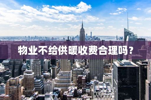 物业不给供暖收费合理吗？
