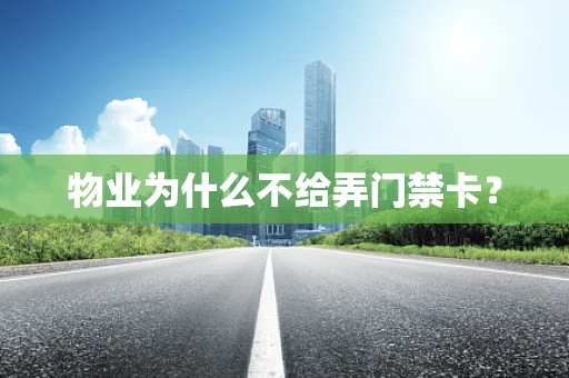 物业为什么不给弄门禁卡？