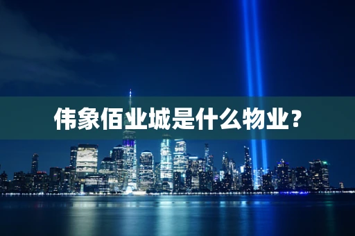 伟象佰业城是什么物业？