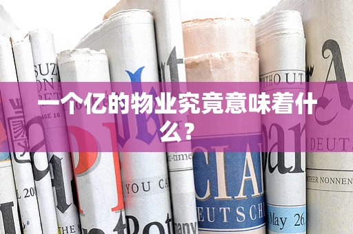 一个亿的物业究竟意味着什么？