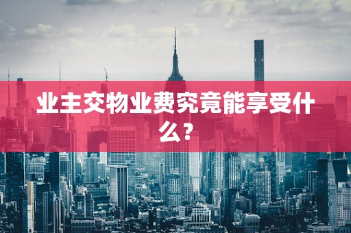 业主交物业费究竟能享受什么？