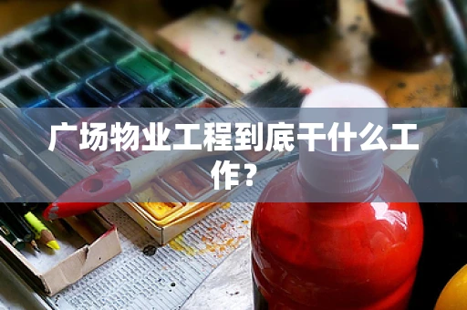 广场物业工程到底干什么工作？