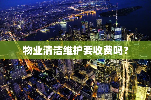 物业清洁维护要收费吗？