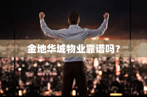 金地华城物业靠谱吗？