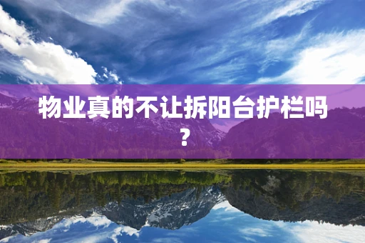 物业真的不让拆阳台护栏吗？
