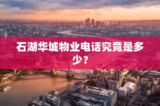 石湖华城物业电话究竟是多少？
