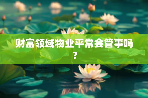 财富领域物业平常会管事吗？